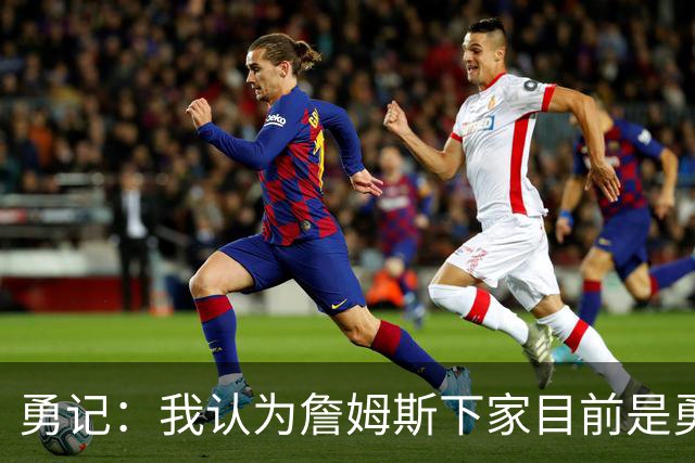 勇记：我认为詹姆斯下家目前是勇士和骑士五五开的局面