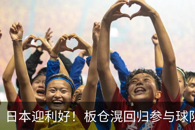 日本迎利好！板仓滉回归参与球队合练 久保建英首次归队