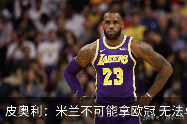 皮奥利：米兰不可能拿欧冠 无法与利物浦曼城竞争