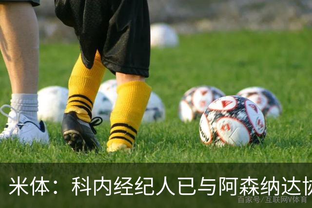 米体：科内经纪人已与阿森纳达协议，罗马要价5000万欧才放人