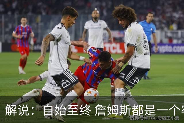 解说：自始至终 詹姆斯都是一个牢牢掌握主动权的人 了不起的