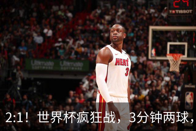 2:1！世界杯疯狂战，3分钟两球，英格兰半场领先东道主，冲击八强